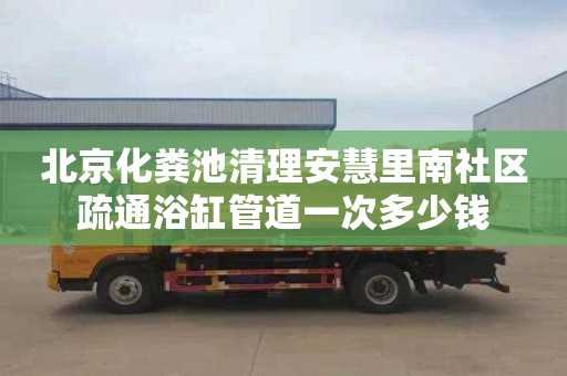 北京化粪池清理安慧里南社区疏通浴缸管道一次多少钱