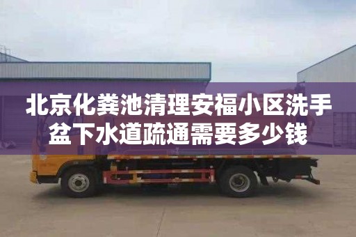 北京化粪池清理安福小区洗手盆下水道疏通需要多少钱