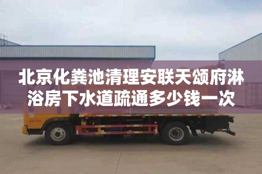 北京化粪池清理安联天颂府淋浴房下水道疏通多少钱一次