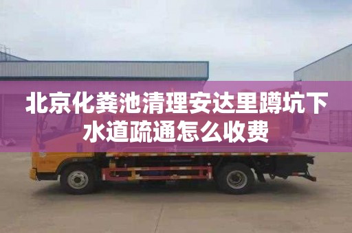 北京化粪池清理安达里蹲坑下水道疏通怎么收费