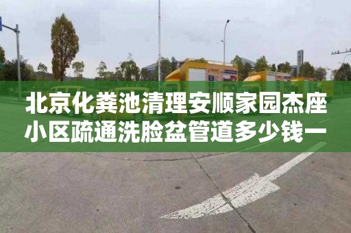北京化粪池清理安顺家园杰座小区疏通洗脸盆管道多少钱一次