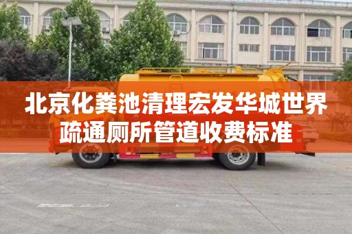 北京化粪池清理宏发华城世界疏通厕所管道收费标准
