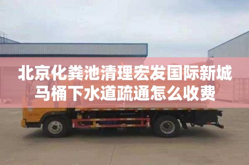 北京化粪池清理宏发国际新城马桶下水道疏通怎么收费