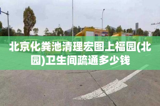 北京化粪池清理宏图上福园(北园)卫生间疏通多少钱