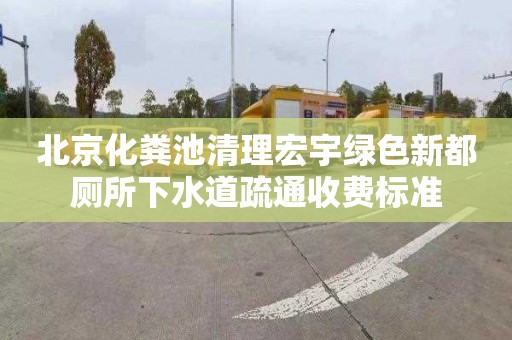 北京化粪池清理宏宇绿色新都厕所下水道疏通收费标准