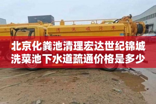 北京化粪池清理宏达世纪锦城洗菜池下水道疏通价格是多少