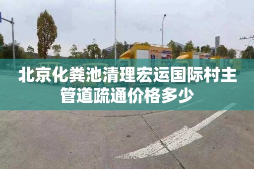 北京化粪池清理宏运国际村主管道疏通价格多少