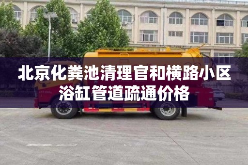 北京化粪池清理官和横路小区浴缸管道疏通价格