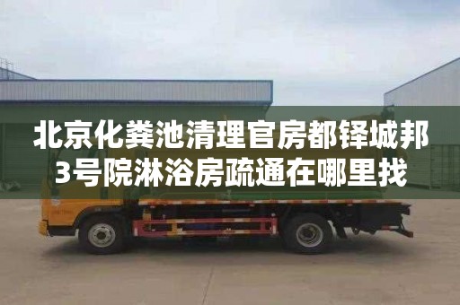 北京化粪池清理官房都铎城邦3号院淋浴房疏通在哪里找