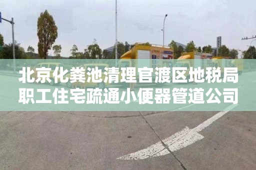 北京化粪池清理官渡区地税局职工住宅疏通小便器管道公司
