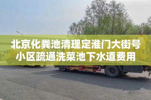 北京化粪池清理定淮门大街号小区疏通洗菜池下水道费用