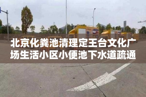 北京化粪池清理定王台文化广场生活小区小便池下水道疏通一般要多少钱