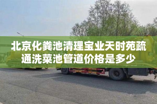 北京化粪池清理宝业天时苑疏通洗菜池管道价格是多少