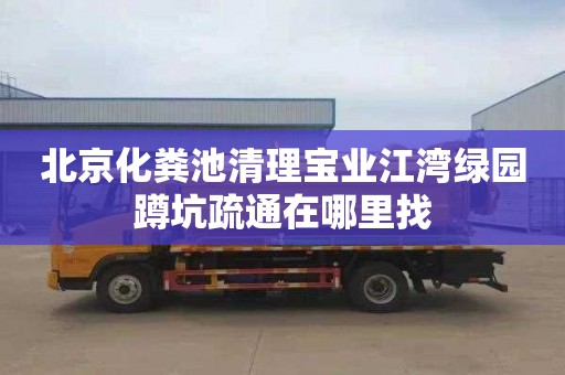北京化粪池清理宝业江湾绿园蹲坑疏通在哪里找