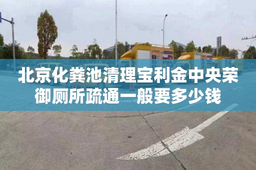 北京化粪池清理宝利金中央荣御厕所疏通一般要多少钱