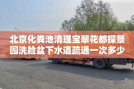 北京化粪池清理宝翠花都探景园洗脸盆下水道疏通一次多少钱