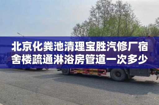 北京化粪池清理宝胜汽修厂宿舍楼疏通淋浴房管道一次多少钱