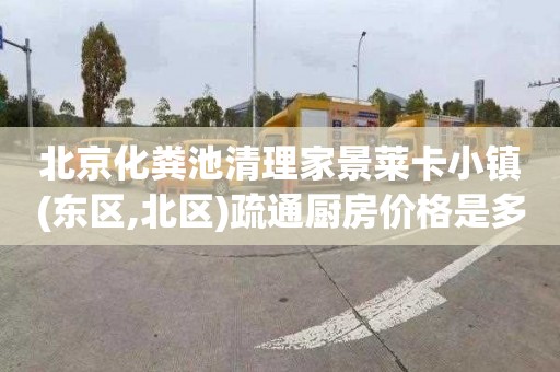 北京化粪池清理家景莱卡小镇(东区,北区)疏通厨房价格是多少