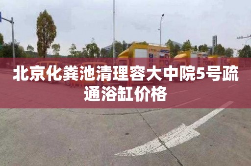北京化粪池清理容大中院5号疏通浴缸价格