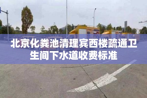 北京化粪池清理宾西楼疏通卫生间下水道收费标准