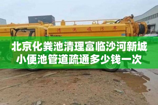 北京化粪池清理富临沙河新城小便池管道疏通多少钱一次