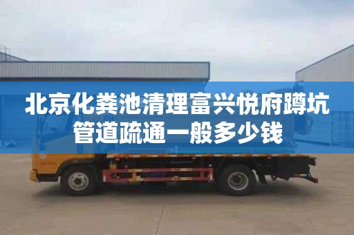 北京化粪池清理富兴悦府蹲坑管道疏通一般多少钱