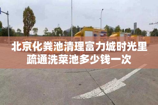 北京化粪池清理富力城时光里疏通洗菜池多少钱一次