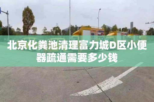 北京化粪池清理富力城D区小便器疏通需要多少钱