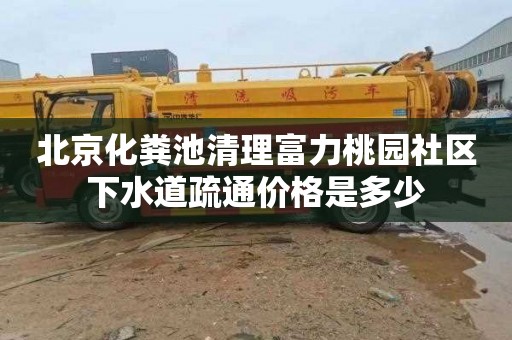 北京化粪池清理富力桃园社区下水道疏通价格是多少