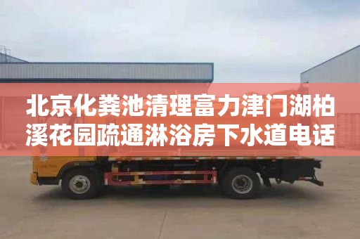 北京化粪池清理富力津门湖柏溪花园疏通淋浴房下水道电话号码
