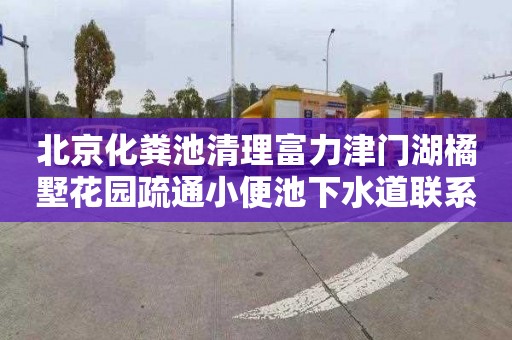 北京化粪池清理富力津门湖橘墅花园疏通小便池下水道联系电话