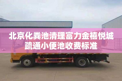 北京化粪池清理富力金禧悦城疏通小便池收费标准
