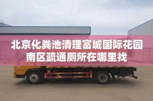 北京化粪池清理富城国际花园南区疏通厕所在哪里找