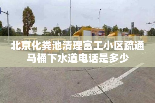 北京化粪池清理富工小区疏通马桶下水道电话是多少