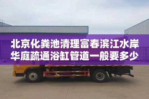 北京化粪池清理富春滨江水岸华庭疏通浴缸管道一般要多少钱