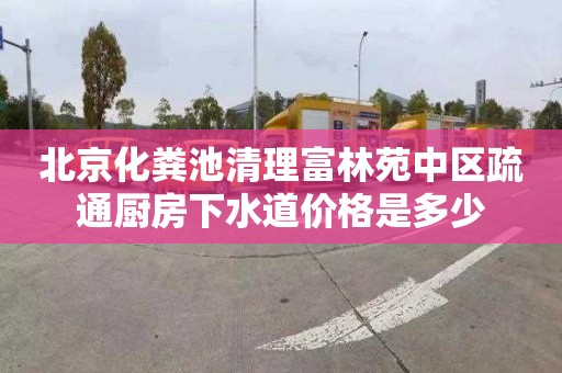 北京化粪池清理富林苑中区疏通厨房下水道价格是多少