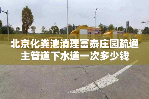 北京化粪池清理富泰庄园疏通主管道下水道一次多少钱