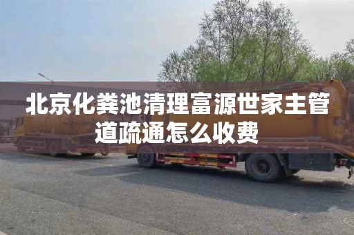 北京化粪池清理富源世家主管道疏通怎么收费