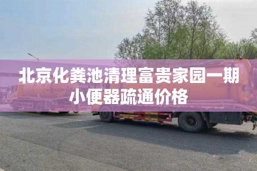 北京化粪池清理富贵家园一期小便器疏通价格