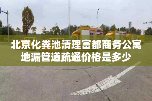 北京化粪池清理富都商务公寓地漏管道疏通价格是多少