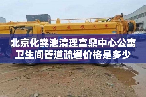 北京化粪池清理富鼎中心公寓卫生间管道疏通价格是多少