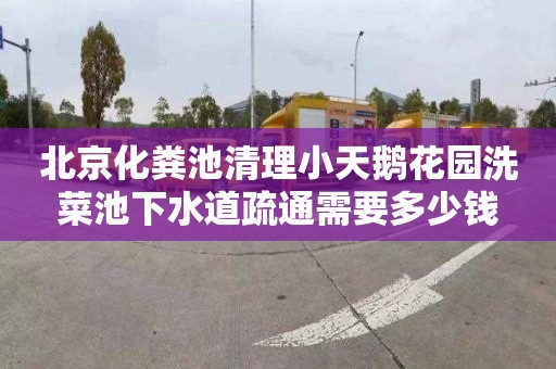 北京化粪池清理小天鹅花园洗菜池下水道疏通需要多少钱