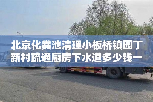 北京化粪池清理小板桥镇园丁新村疏通厨房下水道多少钱一次
