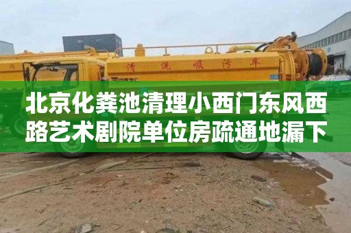 北京化粪池清理小西门东风西路艺术剧院单位房疏通地漏下水道联系电话