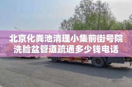 北京化粪池清理小集前街号院洗脸盆管道疏通多少钱电话