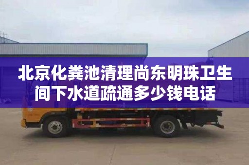 北京化粪池清理尚东明珠卫生间下水道疏通多少钱电话