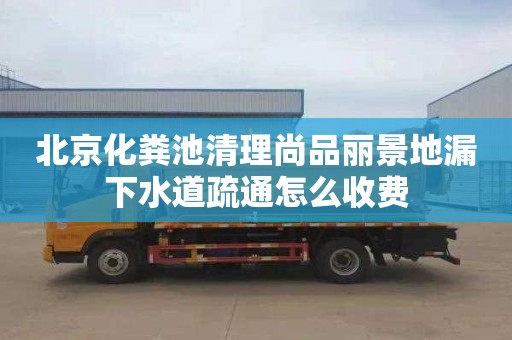 北京化粪池清理尚品丽景地漏下水道疏通怎么收费