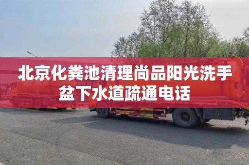 北京化粪池清理尚品阳光洗手盆下水道疏通电话