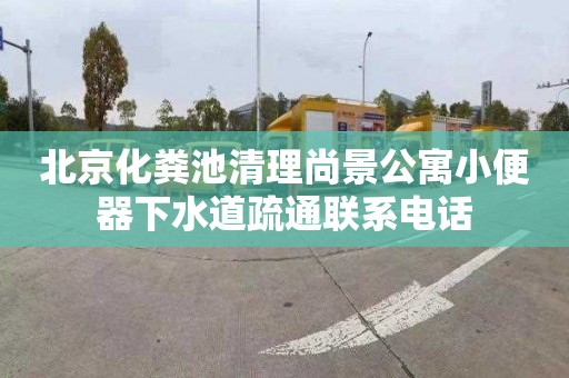 北京化粪池清理尚景公寓小便器下水道疏通联系电话