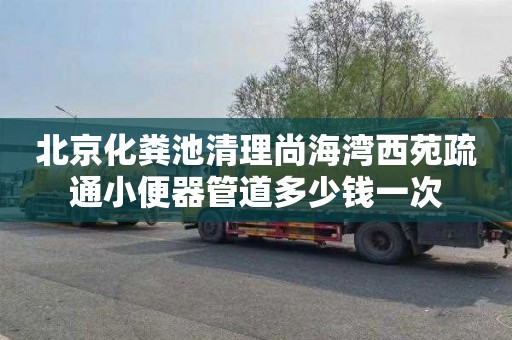 北京化粪池清理尚海湾西苑疏通小便器管道多少钱一次